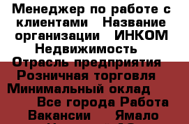 Менеджер по работе с клиентами › Название организации ­ ИНКОМ-Недвижимость › Отрасль предприятия ­ Розничная торговля › Минимальный оклад ­ 60 000 - Все города Работа » Вакансии   . Ямало-Ненецкий АО